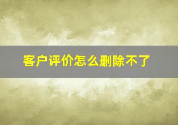 客户评价怎么删除不了