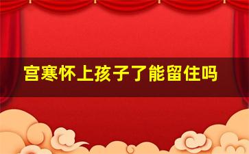 宫寒怀上孩子了能留住吗