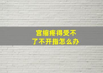 宫缩疼得受不了不开指怎么办