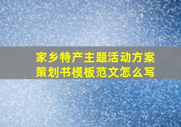 家乡特产主题活动方案策划书模板范文怎么写