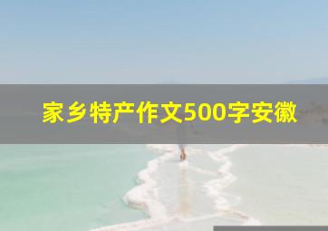 家乡特产作文500字安徽