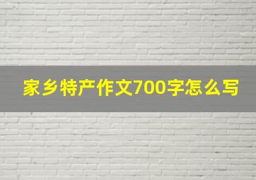 家乡特产作文700字怎么写