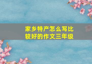 家乡特产怎么写比较好的作文三年级