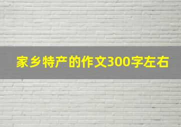 家乡特产的作文300字左右