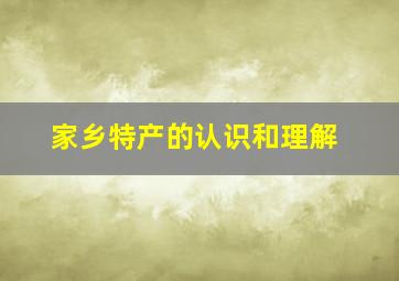 家乡特产的认识和理解