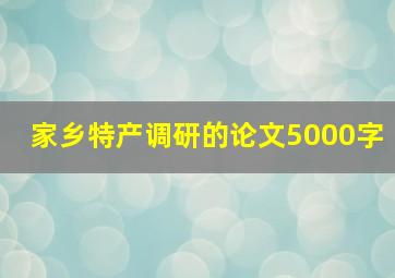 家乡特产调研的论文5000字