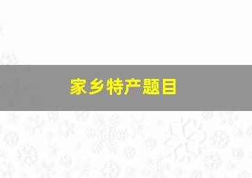 家乡特产题目