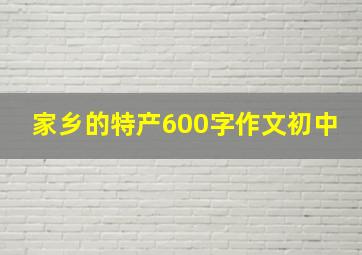 家乡的特产600字作文初中