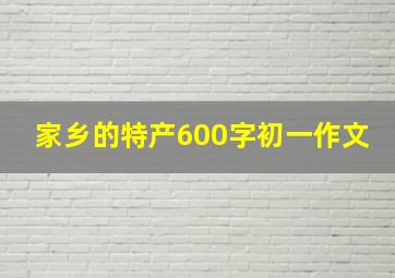 家乡的特产600字初一作文