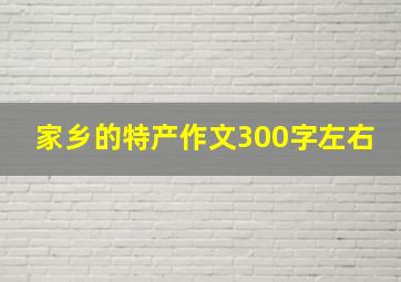 家乡的特产作文300字左右