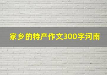 家乡的特产作文300字河南