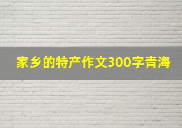 家乡的特产作文300字青海