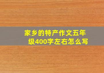 家乡的特产作文五年级400字左右怎么写