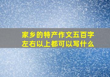 家乡的特产作文五百字左右以上都可以写什么