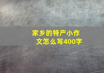 家乡的特产小作文怎么写400字