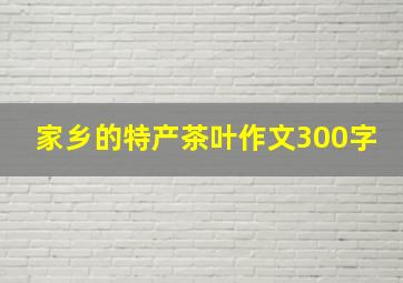 家乡的特产茶叶作文300字