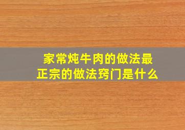 家常炖牛肉的做法最正宗的做法窍门是什么