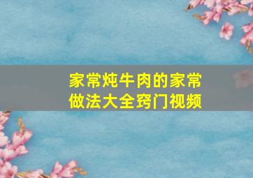 家常炖牛肉的家常做法大全窍门视频