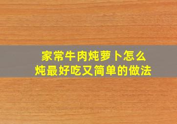 家常牛肉炖萝卜怎么炖最好吃又简单的做法