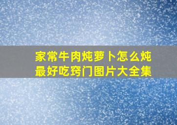 家常牛肉炖萝卜怎么炖最好吃窍门图片大全集