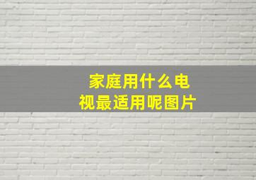 家庭用什么电视最适用呢图片