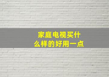 家庭电视买什么样的好用一点