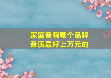 家庭音响哪个品牌音质最好上万元的