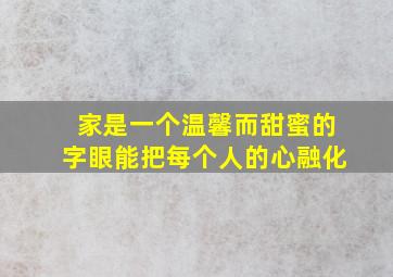 家是一个温馨而甜蜜的字眼能把每个人的心融化