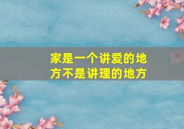 家是一个讲爱的地方不是讲理的地方