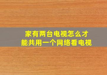 家有两台电视怎么才能共用一个网络看电视