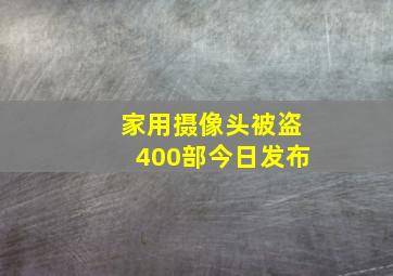 家用摄像头被盗400部今日发布