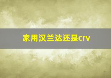 家用汉兰达还是crv