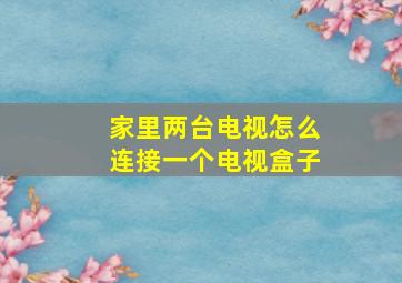 家里两台电视怎么连接一个电视盒子