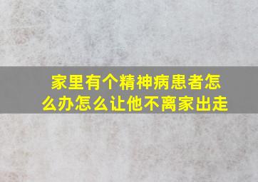 家里有个精神病患者怎么办怎么让他不离家出走