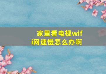 家里看电视wifi网速慢怎么办啊