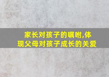 家长对孩子的嘱咐,体现父母对孩子成长的关爱