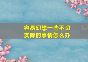 容易幻想一些不切实际的事情怎么办