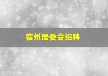 宿州居委会招聘