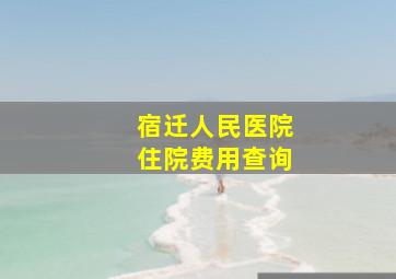 宿迁人民医院住院费用查询