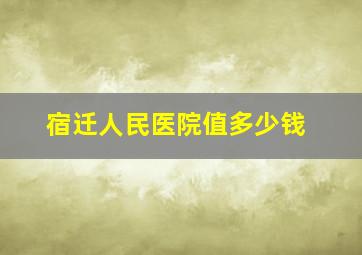 宿迁人民医院值多少钱