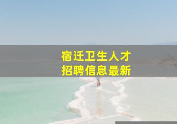 宿迁卫生人才招聘信息最新