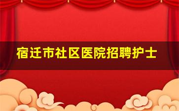 宿迁市社区医院招聘护士