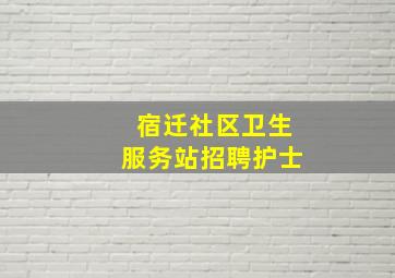 宿迁社区卫生服务站招聘护士