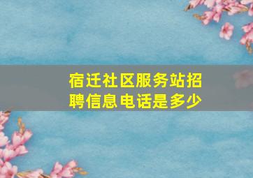 宿迁社区服务站招聘信息电话是多少