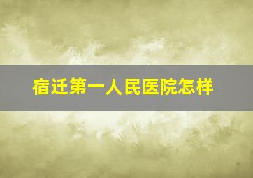 宿迁第一人民医院怎样