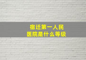 宿迁第一人民医院是什么等级