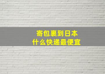 寄包裹到日本什么快递最便宜