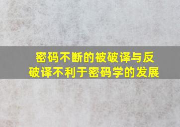 密码不断的被破译与反破译不利于密码学的发展