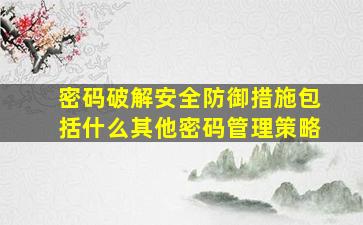 密码破解安全防御措施包括什么其他密码管理策略