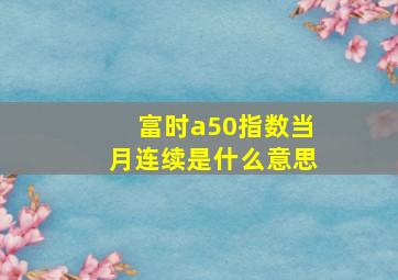 富时a50指数当月连续是什么意思